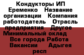 Кондукторы ИП Еременко › Название организации ­ Компания-работодатель › Отрасль предприятия ­ Другое › Минимальный оклад ­ 1 - Все города Работа » Вакансии   . Адыгея респ.